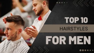 Top 10 Hairstyles For Men