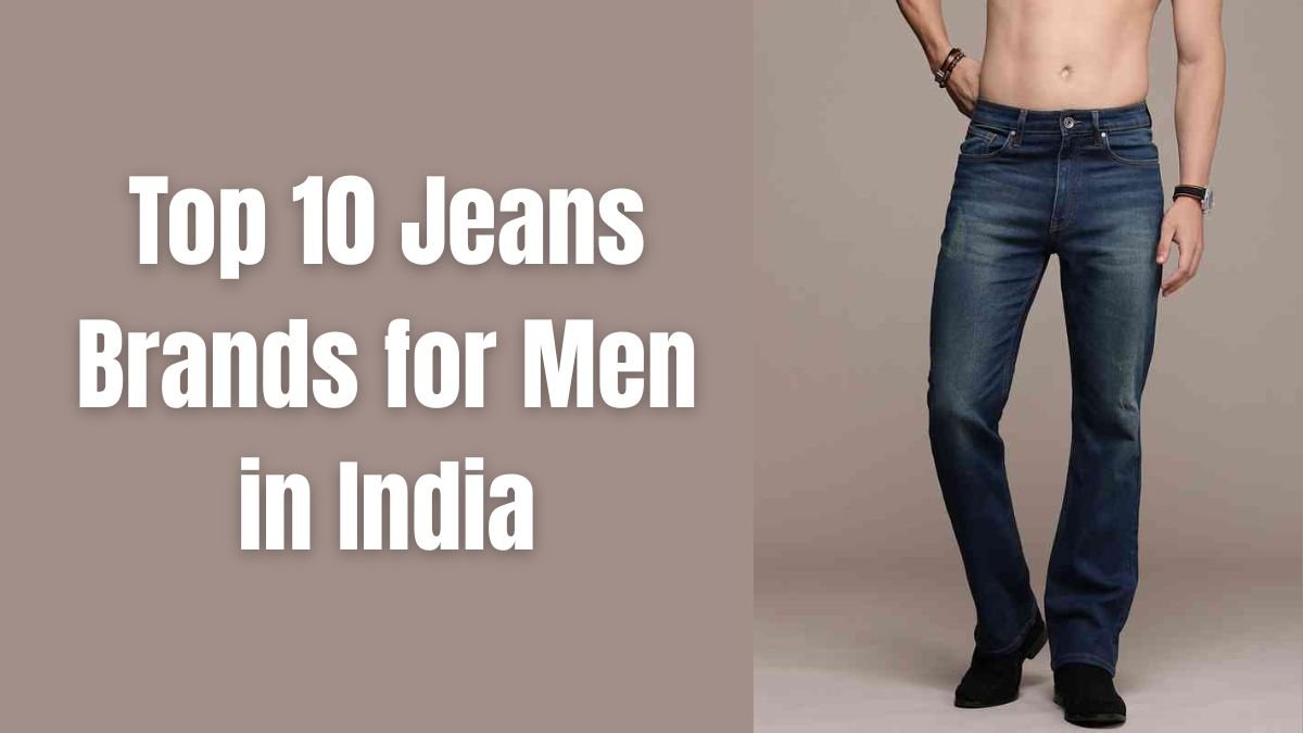 Top 10 Jeans Brands for Men in India